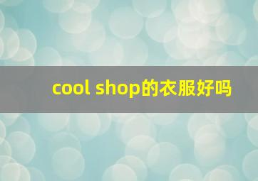 cool shop的衣服好吗